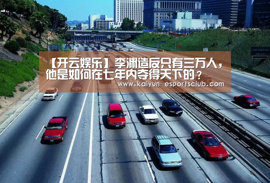 【开云娱乐】李渊造反只有三万人,他是如何在七年内夺得天下的?(图1) 开云娱乐